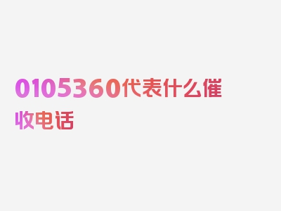 0105360代表什么催收电话