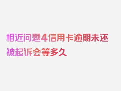 相近问题4信用卡逾期未还被起诉会等多久