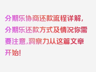 分期乐协商还款流程详解,分期乐还款方式及情况你需要注意，洞察力从这篇文章开始！