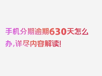 手机分期逾期630天怎么办，详尽内容解读！