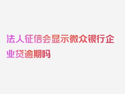 法人征信会显示微众银行企业贷逾期吗