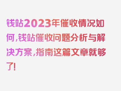 钱站2023年催收情况如何,钱站催收问题分析与解决方案，指南这篇文章就够了！