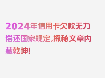 2024年信用卡欠款无力偿还国家规定，探秘文章内藏乾坤！