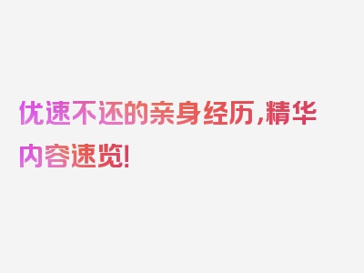 优速不还的亲身经历，精华内容速览！