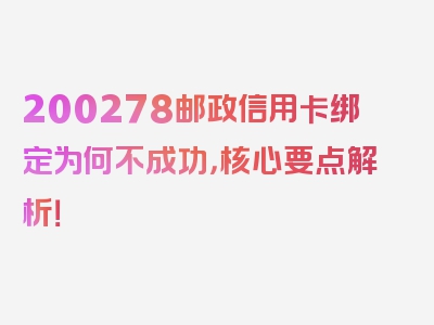 200278邮政信用卡绑定为何不成功，核心要点解析！