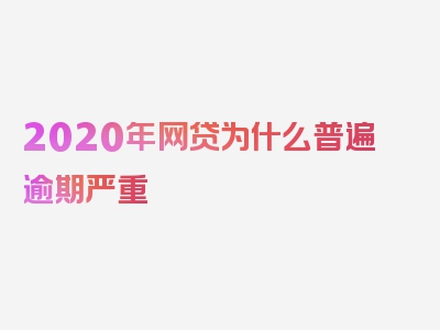 2020年网贷为什么普遍逾期严重