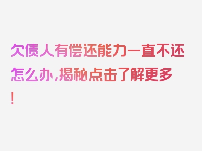 欠债人有偿还能力一直不还怎么办，揭秘点击了解更多！