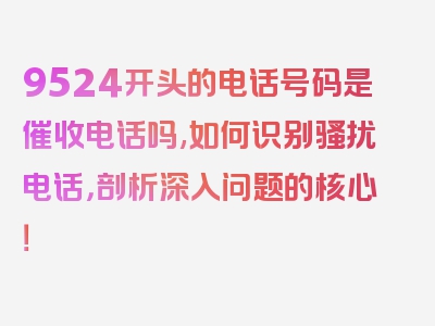 9524开头的电话号码是催收电话吗,如何识别骚扰电话，剖析深入问题的核心！