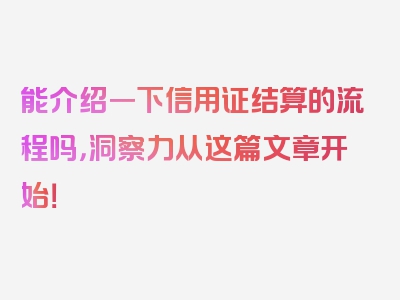 能介绍一下信用证结算的流程吗，洞察力从这篇文章开始！