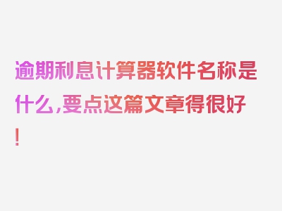 逾期利息计算器软件名称是什么，要点这篇文章得很好！