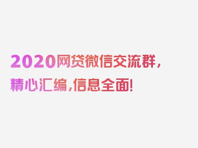 2020网贷微信交流群，精心汇编，信息全面！