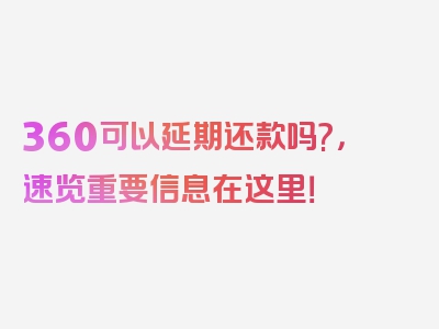 360可以延期还款吗?，速览重要信息在这里！