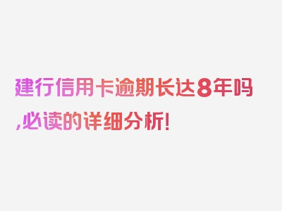 建行信用卡逾期长达8年吗，必读的详细分析！