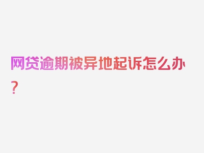 网贷逾期被异地起诉怎么办？