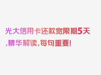 光大信用卡还款宽限期5天，精华解读，每句重要！