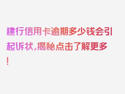 建行信用卡逾期多少钱会引起诉状，揭秘点击了解更多！