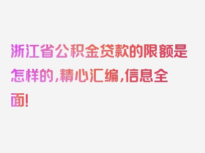 浙江省公积金贷款的限额是怎样的，精心汇编，信息全面！