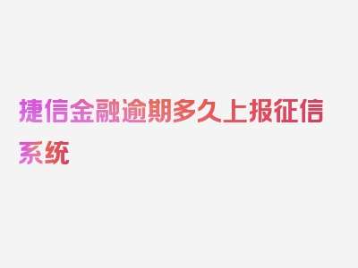 捷信金融逾期多久上报征信系统