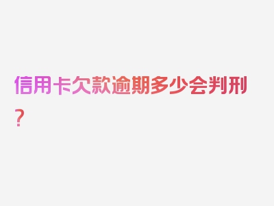 信用卡欠款逾期多少会判刑？