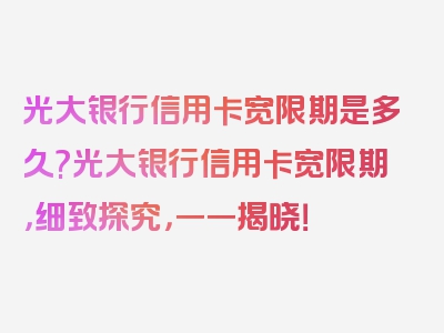 光大银行信用卡宽限期是多久?光大银行信用卡宽限期，细致探究，一一揭晓！