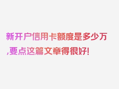 新开户信用卡额度是多少万，要点这篇文章得很好！