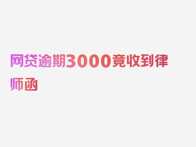 网贷逾期3000竟收到律师函