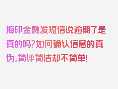 海印金融发短信说逾期了是真的吗?如何确认信息的真伪，简评简洁却不简单！