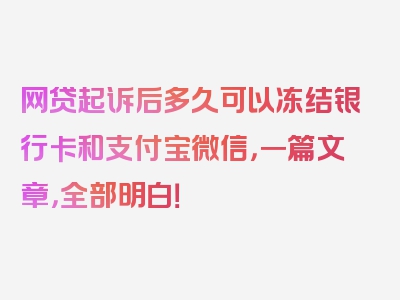 网贷起诉后多久可以冻结银行卡和支付宝微信，一篇文章，全部明白！