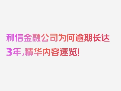 利信金融公司为何逾期长达3年，精华内容速览！