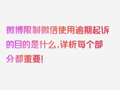 微博限制微信使用逾期起诉的目的是什么，详析每个部分都重要！