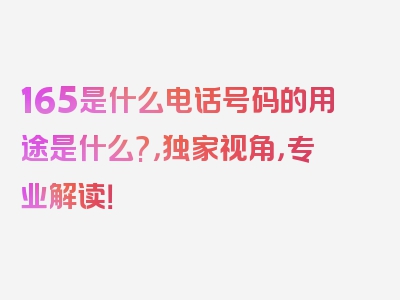 165是什么电话号码的用途是什么?，独家视角，专业解读！