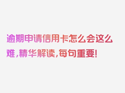 逾期申请信用卡怎么会这么难，精华解读，每句重要！