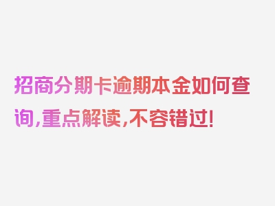 招商分期卡逾期本金如何查询，重点解读，不容错过！