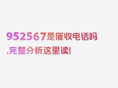 952567是催收电话吗,完整分析这里读！