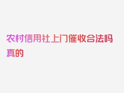 农村信用社上门催收合法吗真的