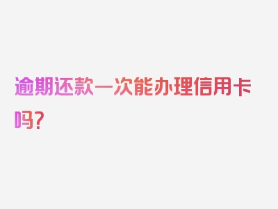 逾期还款一次能办理信用卡吗？