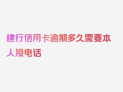 建行信用卡逾期多久需要本人接电话