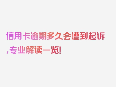 信用卡逾期多久会遭到起诉，专业解读一览！