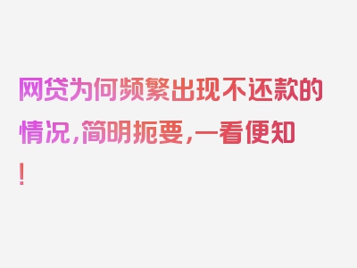 网贷为何频繁出现不还款的情况，简明扼要，一看便知！