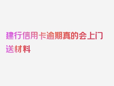 建行信用卡逾期真的会上门送材料