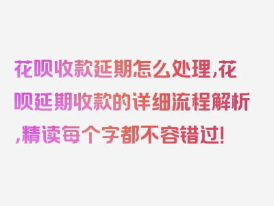 花呗收款延期怎么处理,花呗延期收款的详细流程解析，精读每个字都不容错过！