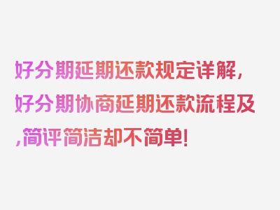 好分期延期还款规定详解,好分期协商延期还款流程及，简评简洁却不简单！