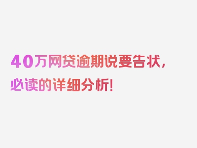 40万网贷逾期说要告状，必读的详细分析！