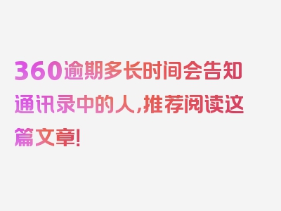 360逾期多长时间会告知通讯录中的人，推荐阅读这篇文章！