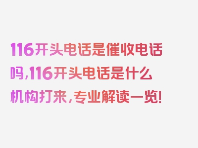 116开头电话是催收电话吗,116开头电话是什么机构打来，专业解读一览！