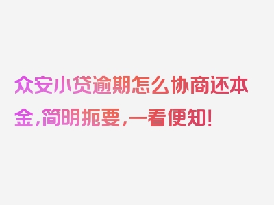 众安小贷逾期怎么协商还本金，简明扼要，一看便知！