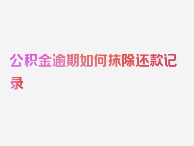 公积金逾期如何抹除还款记录