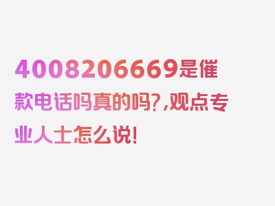 4008206669是催款电话吗真的吗?，观点专业人士怎么说！