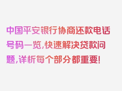 中国平安银行协商还款电话号码一览,快速解决贷款问题，详析每个部分都重要！