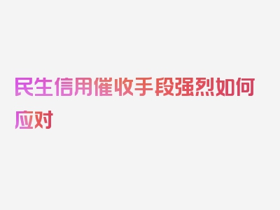 民生信用催收手段强烈如何应对